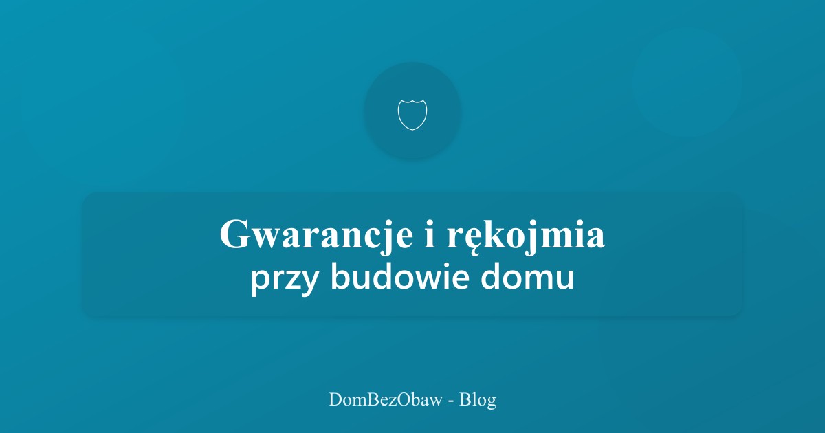 Gwarancje i rękojmia przy budowie domu - Twoje prawa