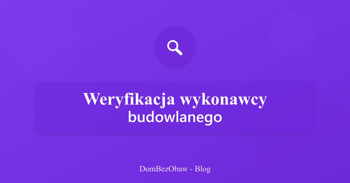 Weryfikacja wykonawcy budowlanego - jak sprawdzić firmę?